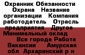 Охранник Обязанности: Охрана › Название организации ­ Компания-работодатель › Отрасль предприятия ­ Другое › Минимальный оклад ­ 18 000 - Все города Работа » Вакансии   . Амурская обл.,Архаринский р-н